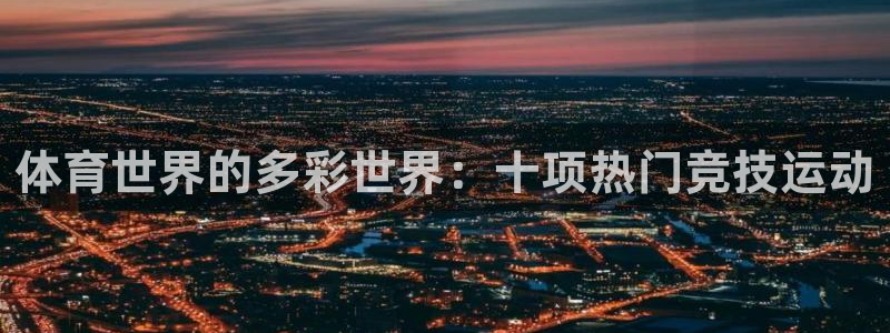 注册3377体育官方正版app:体育世界的多彩世界:十项热门